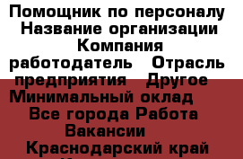 Помощник по персоналу › Название организации ­ Компания-работодатель › Отрасль предприятия ­ Другое › Минимальный оклад ­ 1 - Все города Работа » Вакансии   . Краснодарский край,Кропоткин г.